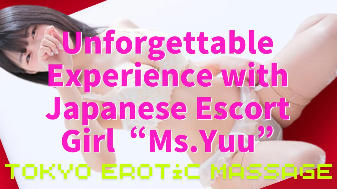 Tokyo Erotic Massage: My Unforgettable Experience with Yuu(Japanese Escort Girl)